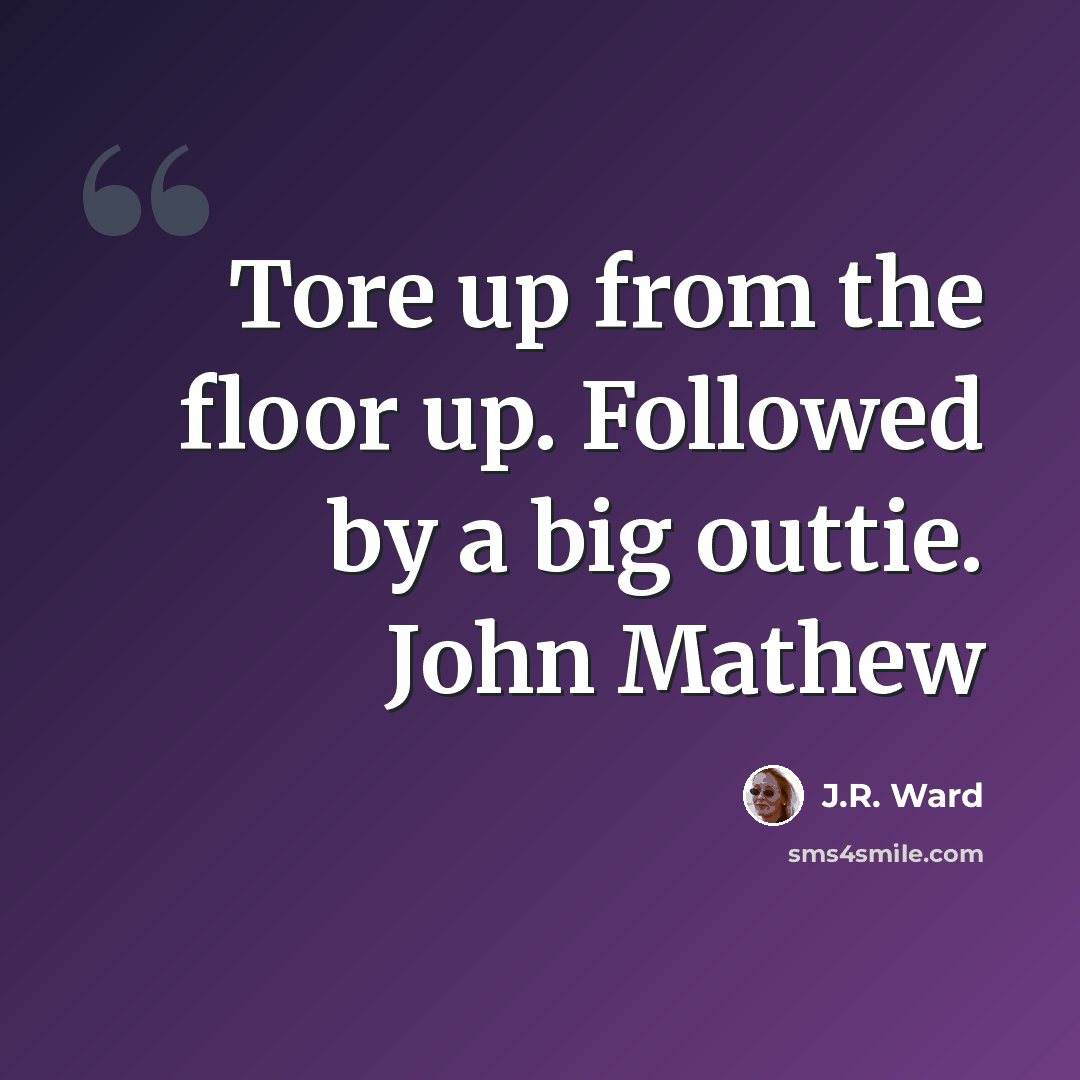 “Tore up from the floor up. Followed by a big outtie. John Mathew” quote by J.R. Ward