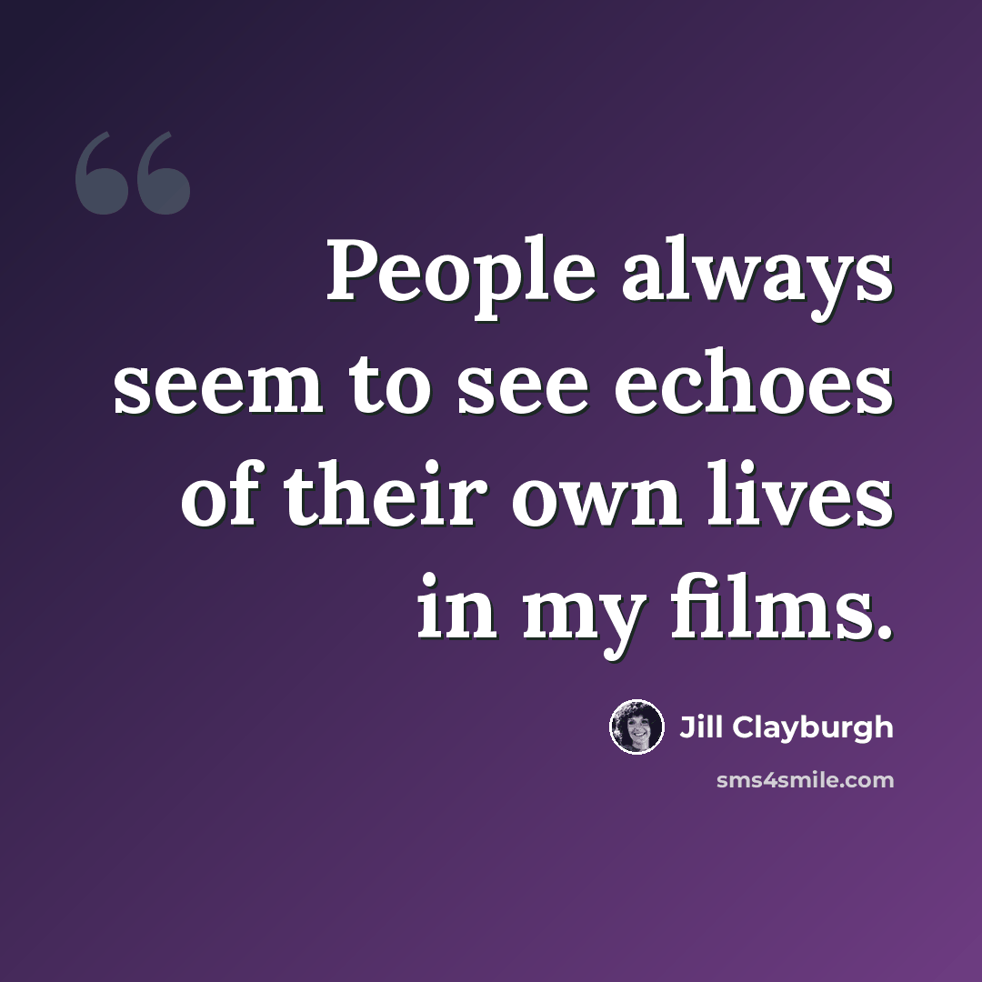 “People always seem to see echoes of their own lives in my films.” quote by Jill Clayburgh