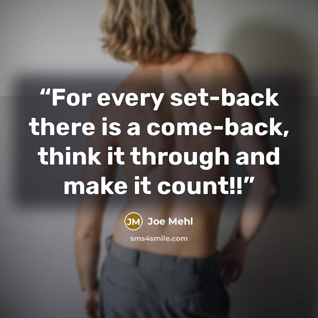 “For every set-back there is a come-back, think it through and make it count!!” quote by Joe Mehl