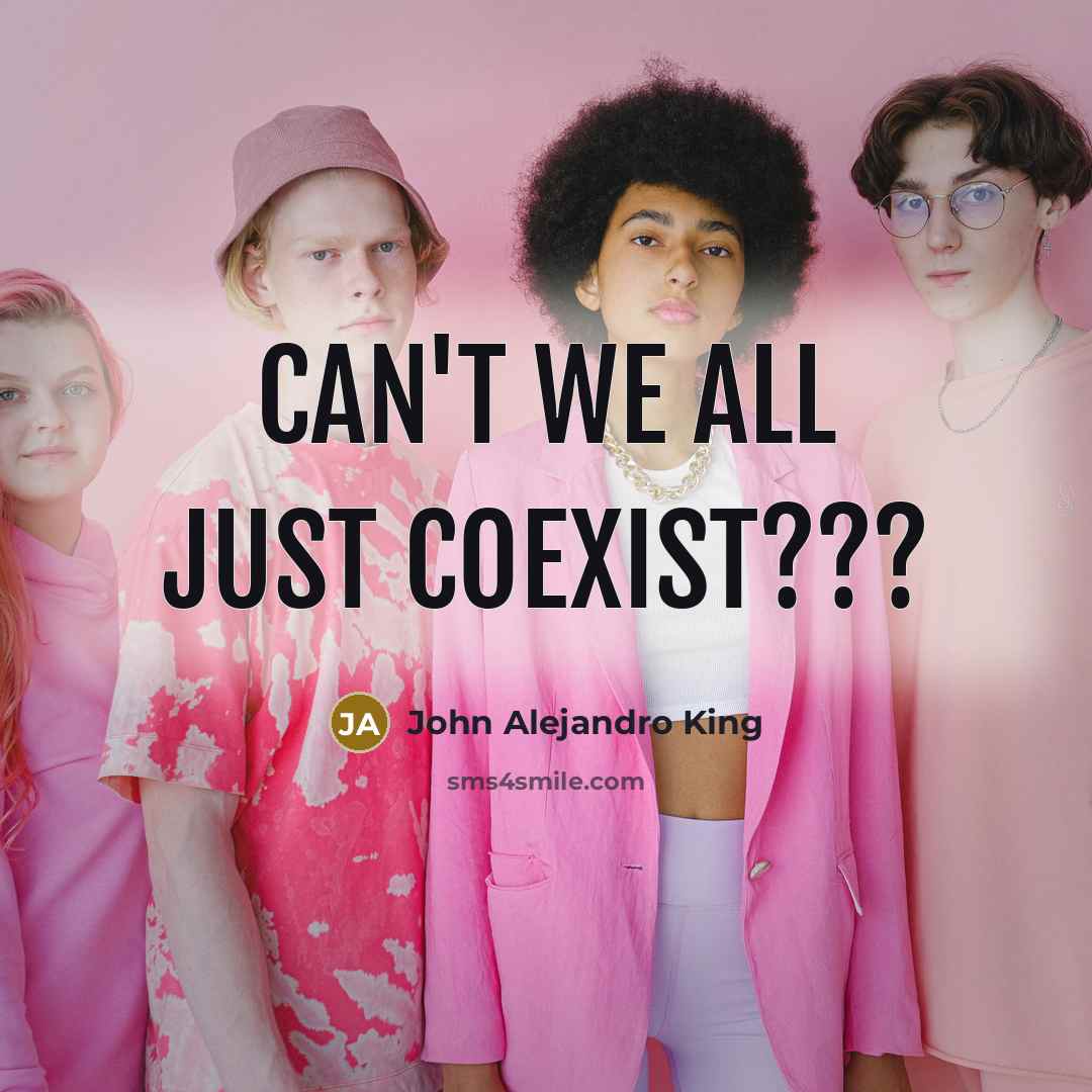 “Can't we all just coexist???” quote by John Alejandro King
