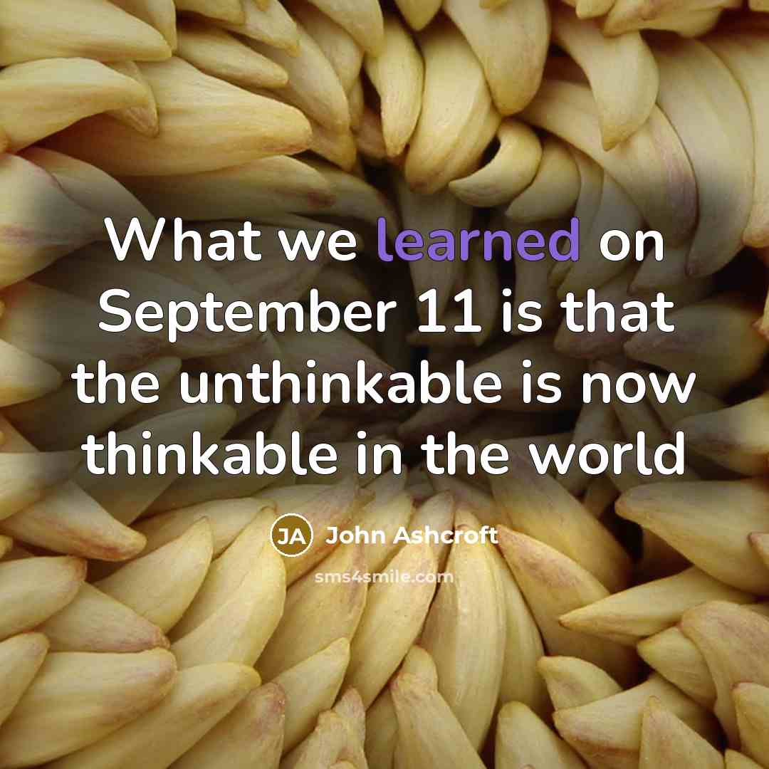 “What we learned on September 11 is that the unthinkable is now thinkable in the world” quote by John Ashcroft