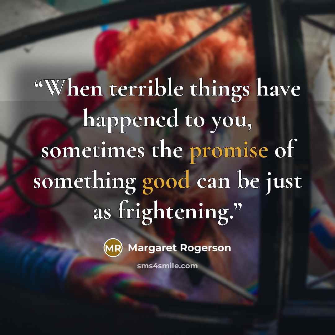 “When terrible things have happened to you, sometimes the promise of something good can be just as frightening.” quote by Margaret Rogerson