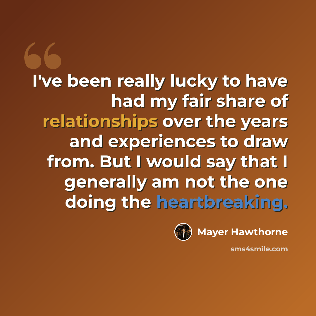 “I've been really lucky to have had my fair share of relationships over the years and experiences to draw from. But I would say that I generally am not the one doing the heartbreaking.” quote by Mayer Hawthorne
