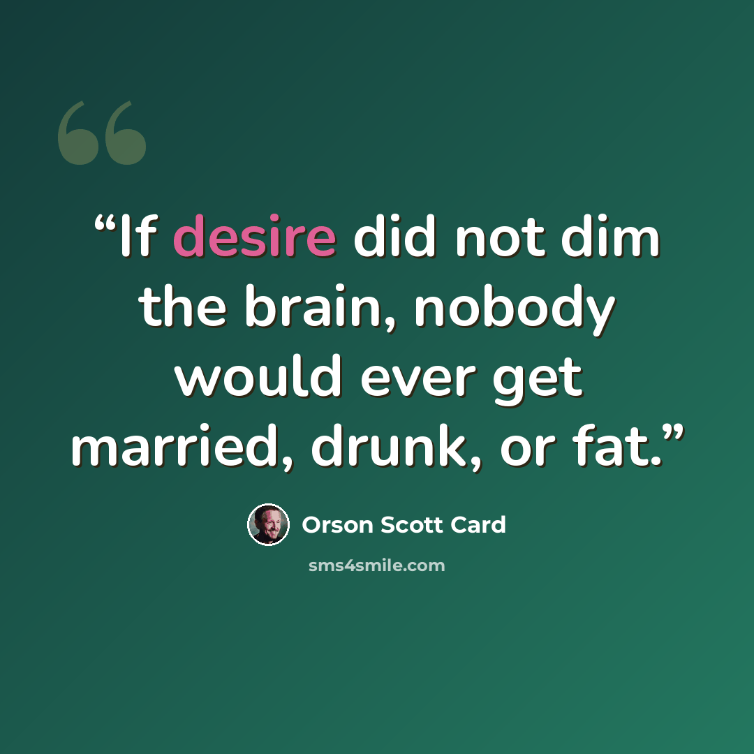 “If desire did not dim the brain, nobody would ever get married, drunk, or fat.” quote by Orson Scott Card
