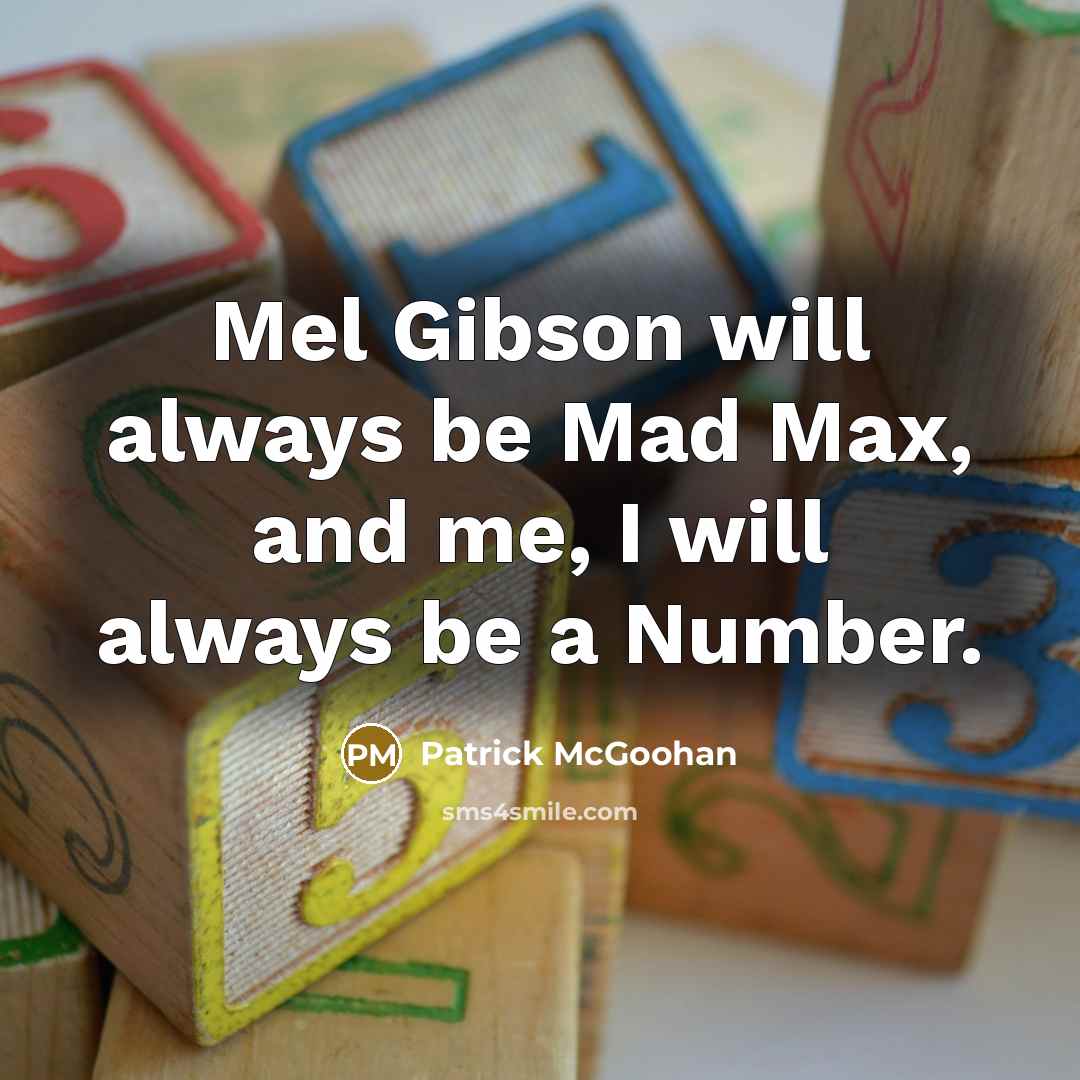 “Mel Gibson will always be Mad Max, and me, I will always be a Number.” quote by Patrick McGoohan