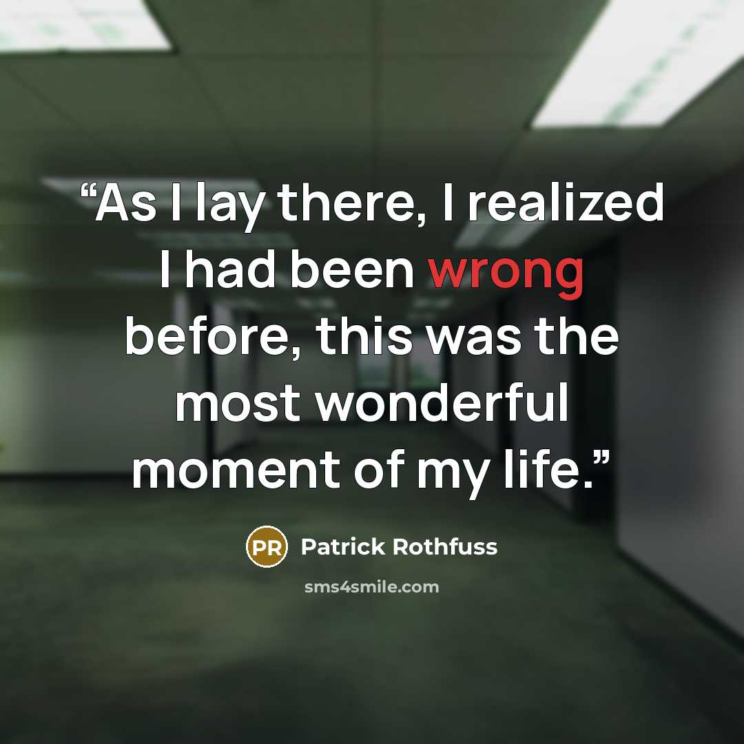 “As I lay there, I realized I had been wrong before, this was the most wonderful moment of my life.” quote by Patrick Rothfuss
