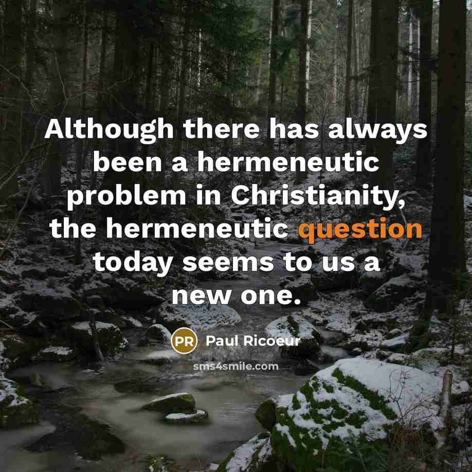 “Although there has always been a hermeneutic problem in Christianity, the hermeneutic question today seems to us a new one.” quote by Paul Ricoeur