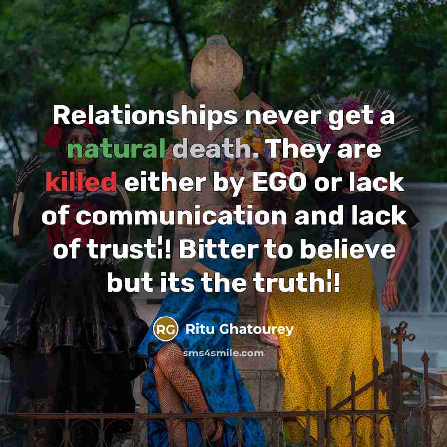 “Relationships never get a natural death. They are killed either by EGO or lack of communication and lack of trust¦! Bitter to believe but its the truth¦!” quote by Ritu Ghatourey
