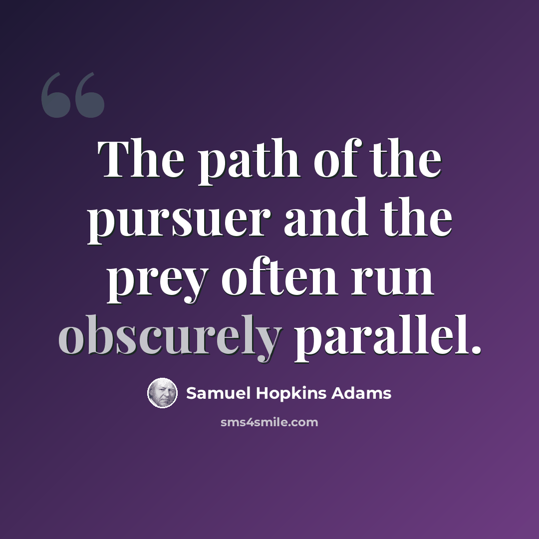 “The path of the pursuer and the prey often run obscurely parallel.” quote by Samuel Hopkins Adams