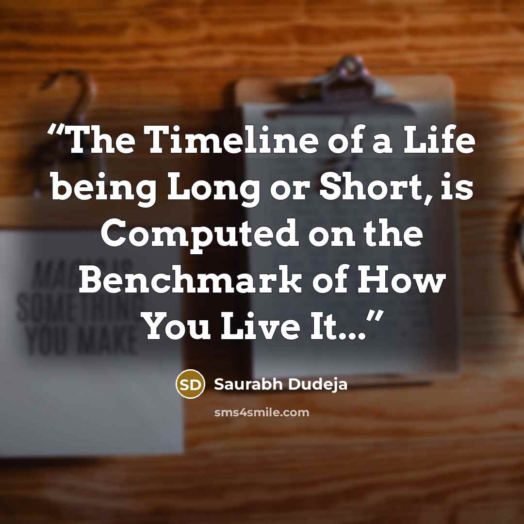 “The Timeline of a Life being Long or Short, is Computed on the Benchmark of How You Live It...” quote by Saurabh Dudeja