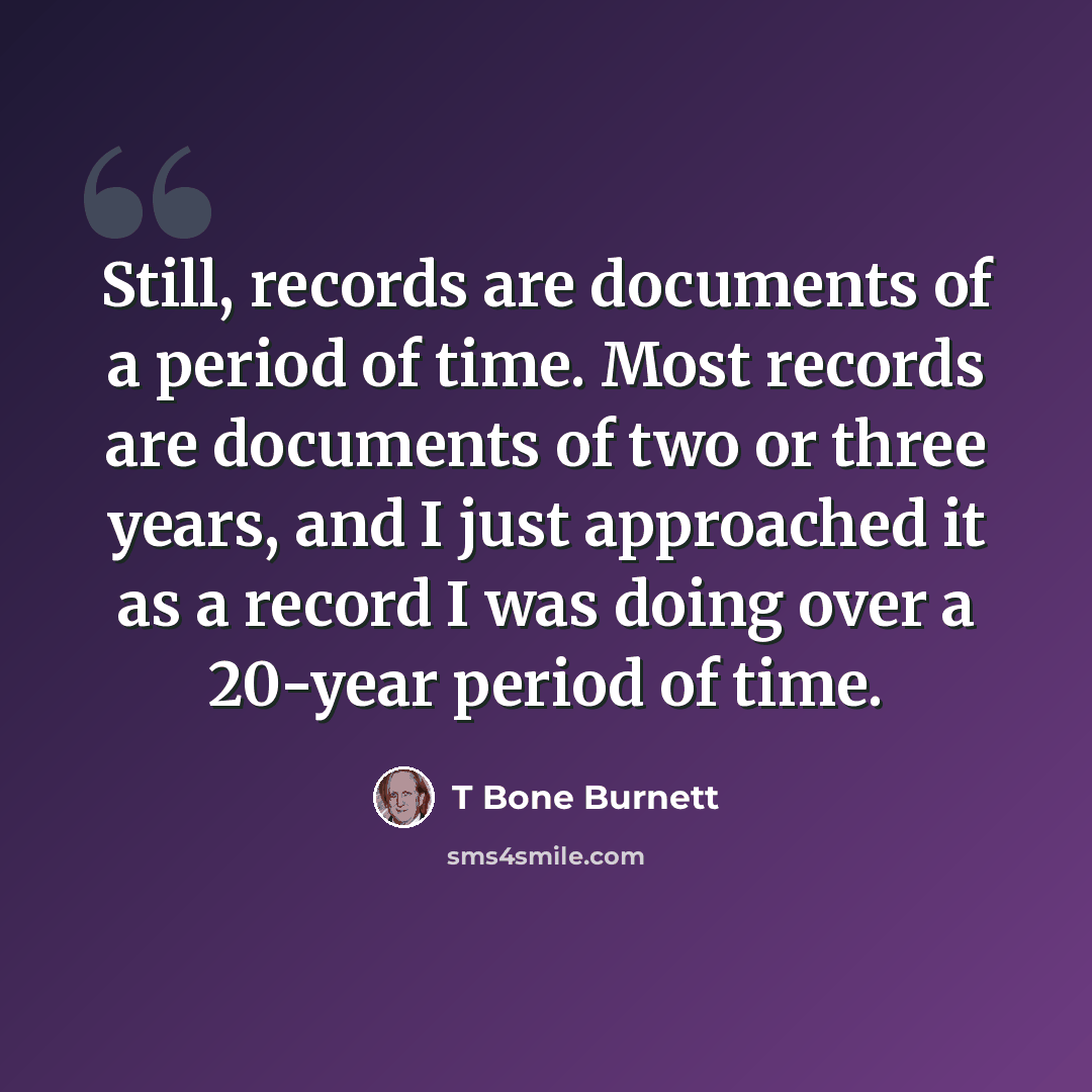 “Still, records are documents of a period of time. Most records are documents of two or three years, and I just approached it as a record I was doing over a 20-year period of time.” quote by T Bone Burnett