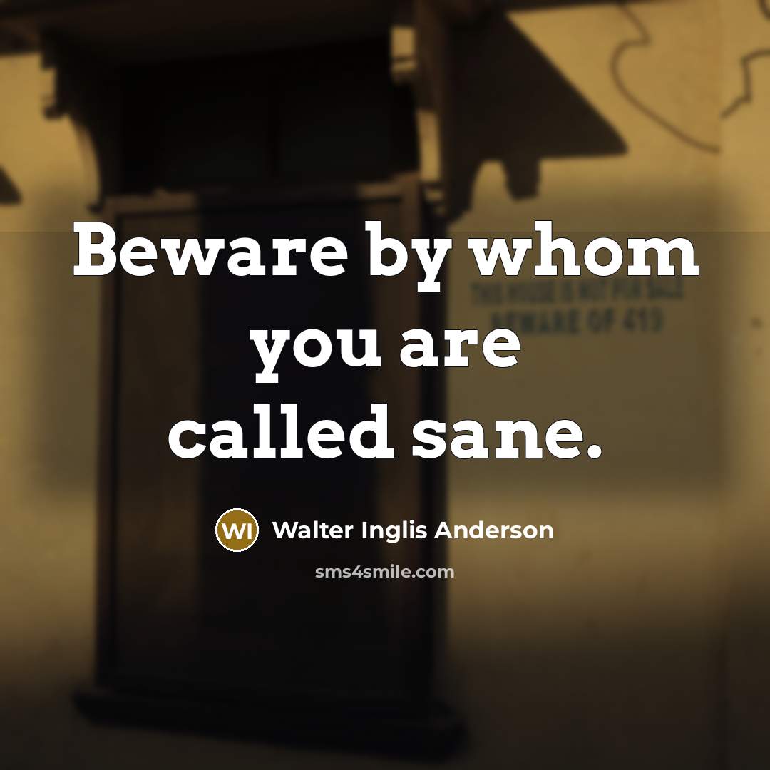 “Beware by whom you are called sane.” quote by Walter Inglis Anderson