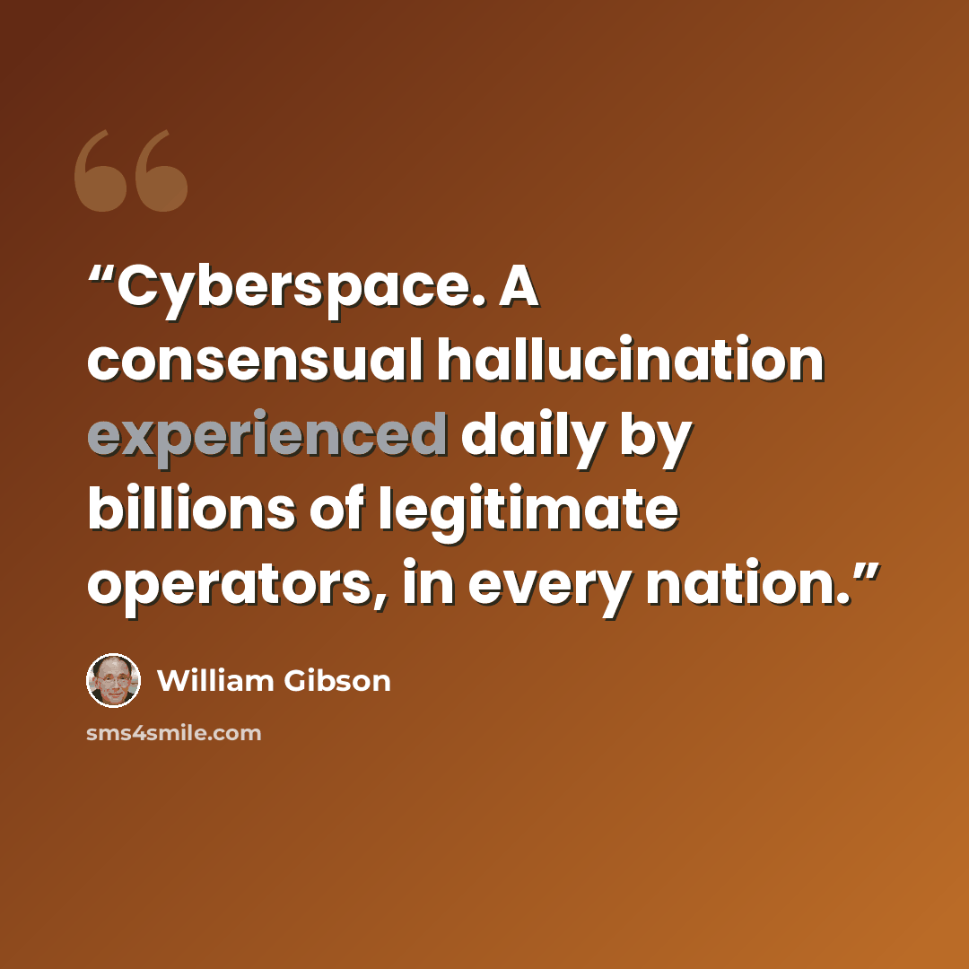 “Cyberspace. A consensual hallucination experienced daily by billions of legitimate operators, in every nation.” quote by William Gibson
