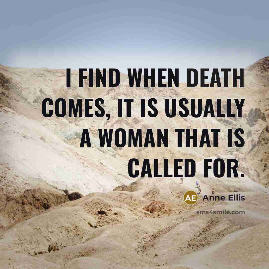 “I find when death comes, it is usually a woman that is called for.” quote by Anne Ellis