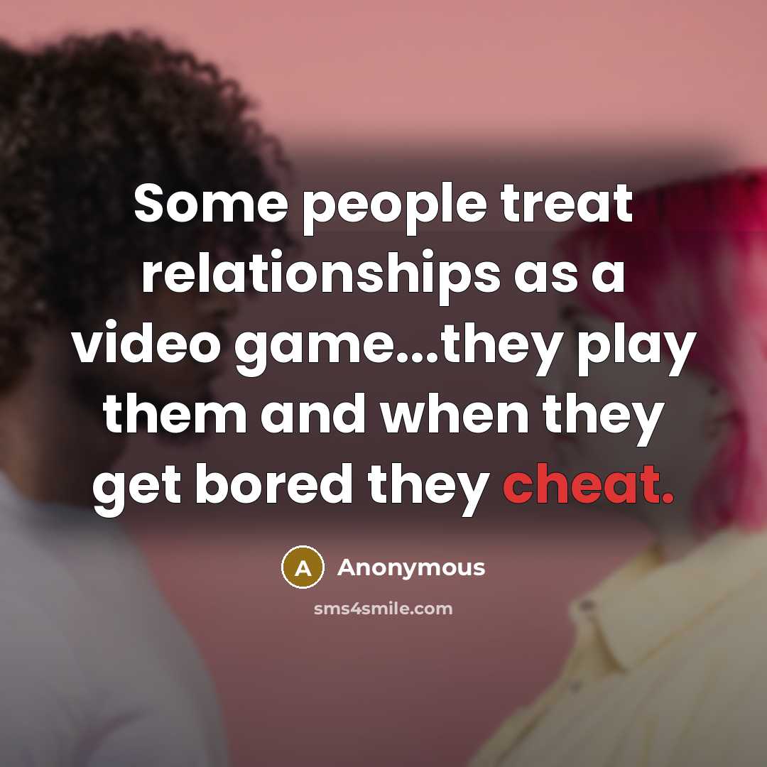 “Some people treat relationships as a video game...they play them and when they get bored they cheat.” quote by Anonymous