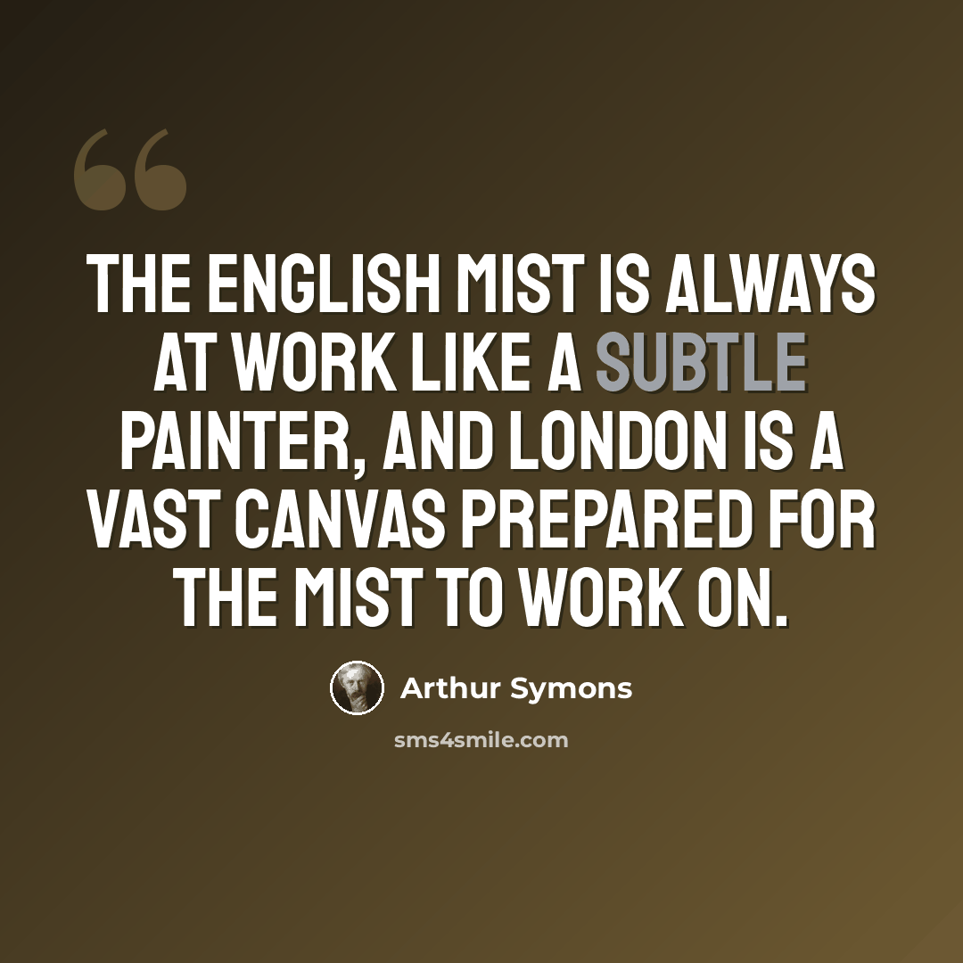 “The English mist is always at work like a subtle painter, and London is a vast canvas prepared for the mist to work on.” quote by Arthur Symons