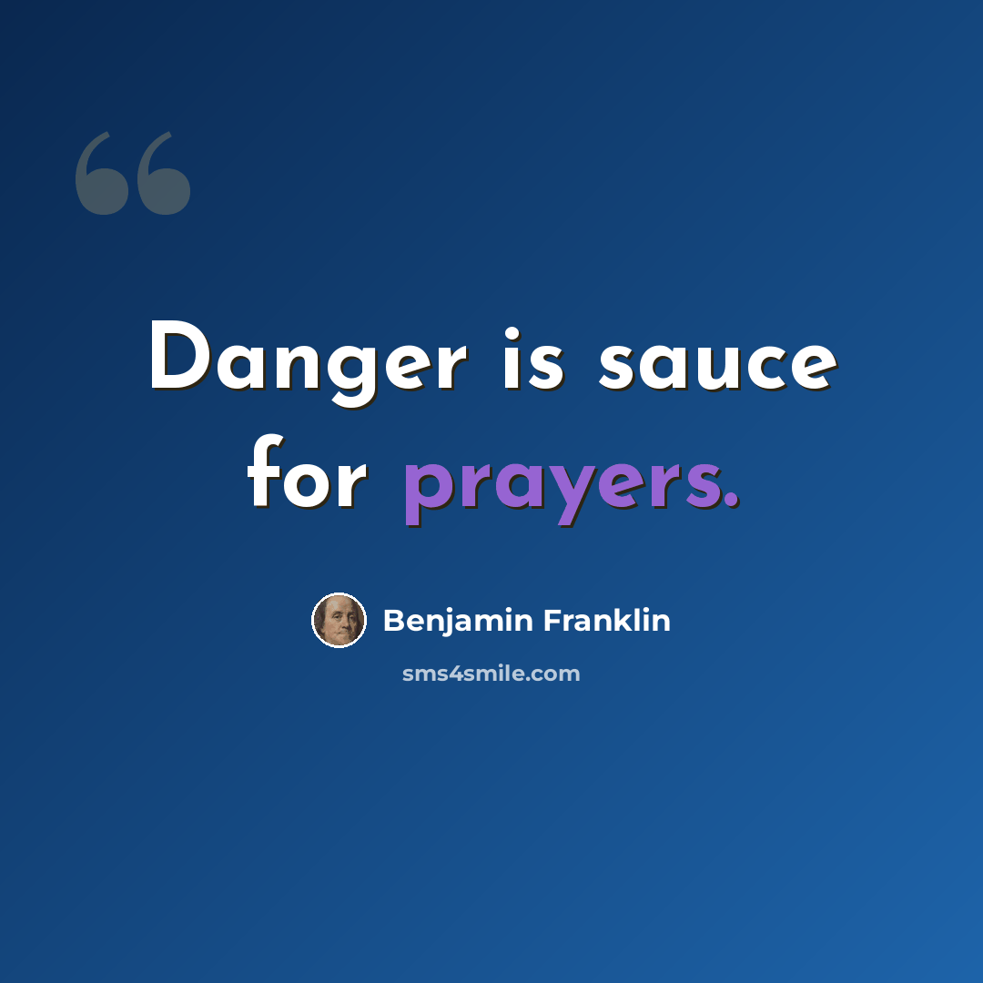 “Danger is sauce for prayers.” quote by Benjamin Franklin