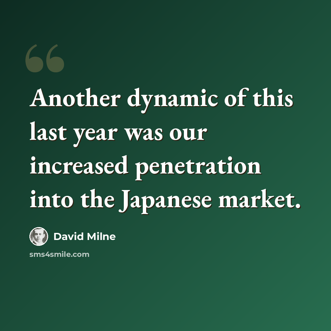 “Another dynamic of this last year was our increased penetration into the Japanese market.” quote by David Milne