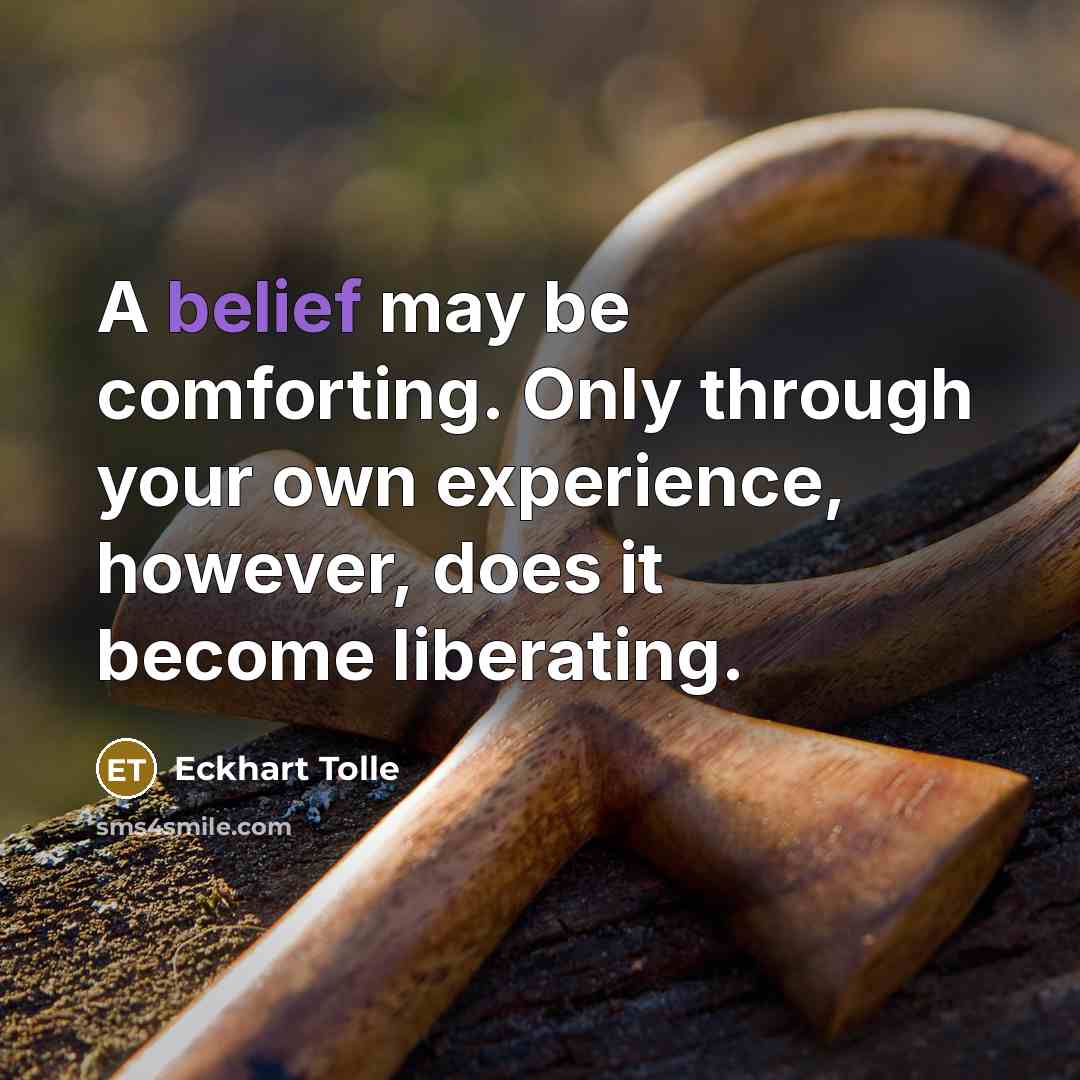 “A belief may be comforting. Only through your own experience, however, does it become liberating.” quote by Eckhart Tolle