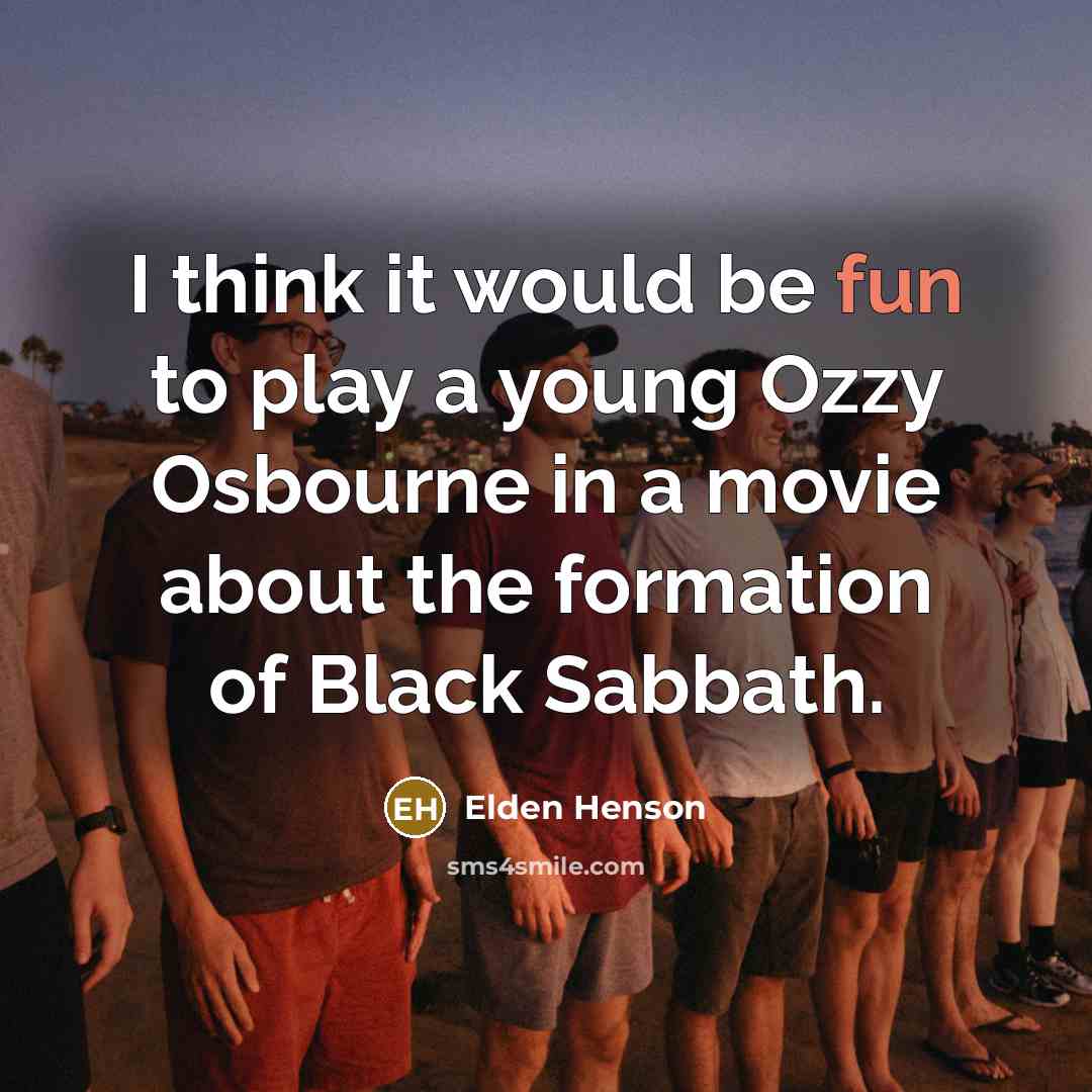 “I think it would be fun to play a young Ozzy Osbourne in a movie about the formation of Black Sabbath.” quote by Elden Henson
