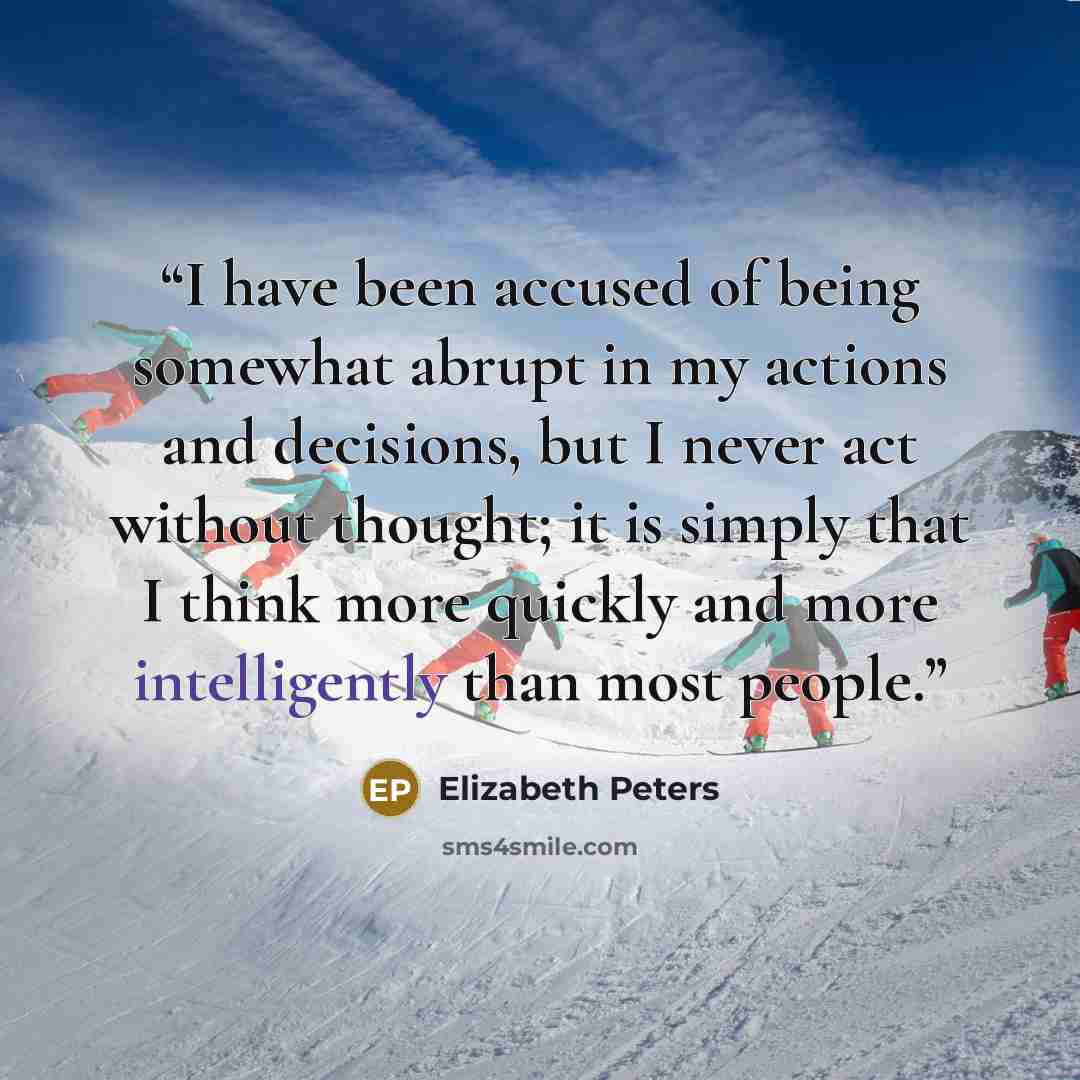 “I have been accused of being somewhat abrupt in my actions and decisions, but I never act without thought; it is simply that I think more quickly and more intelligently than most people.” quote by Elizabeth Peters