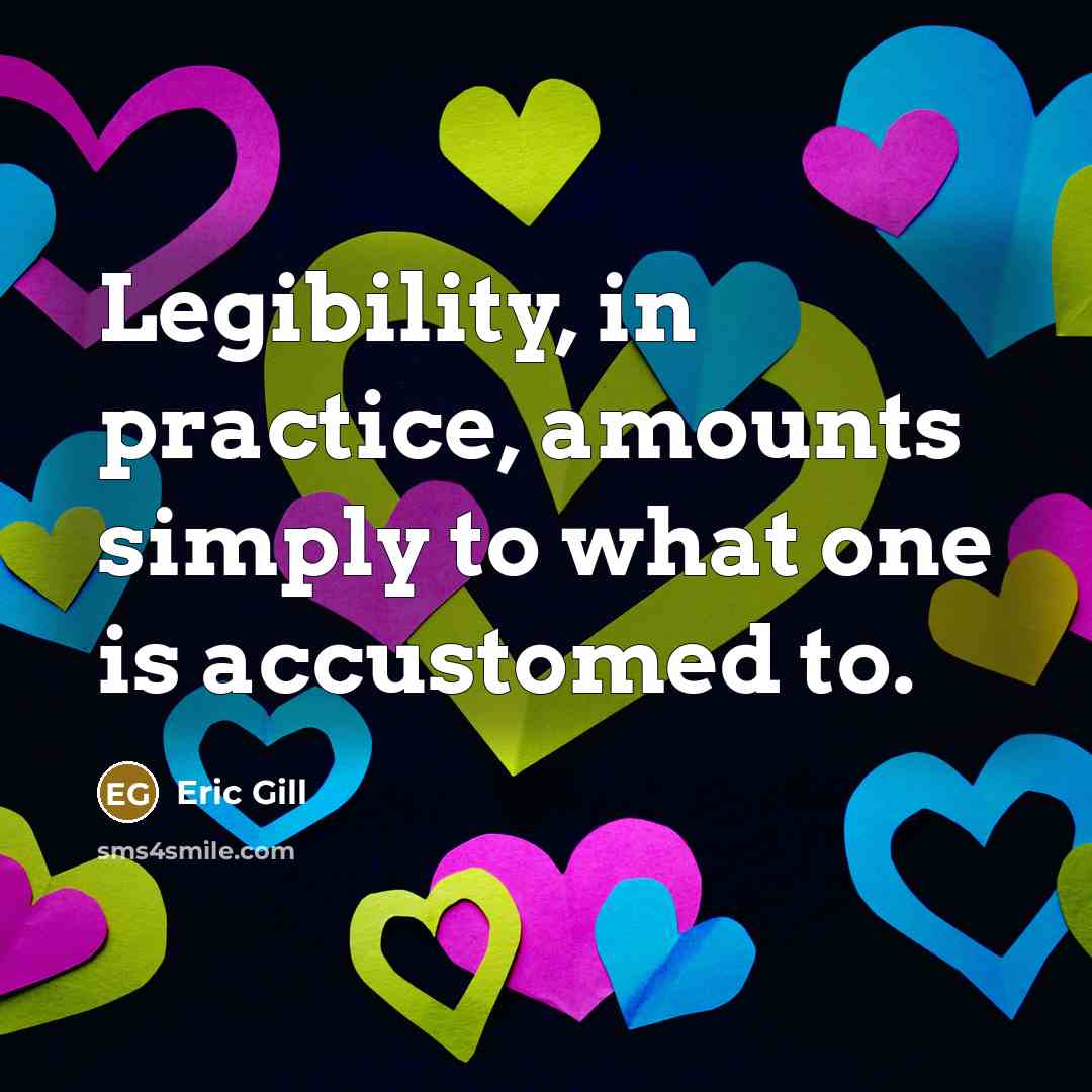 “Legibility, in practice, amounts simply to what one is accustomed to.” quote by Eric Gill