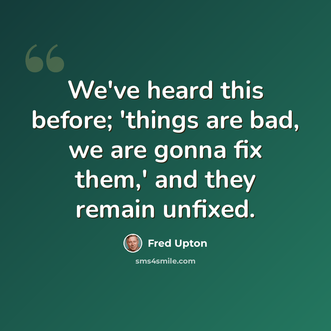 “We've heard this before; 'things are bad, we are gonna fix them,' and they remain unfixed.” quote by Fred Upton