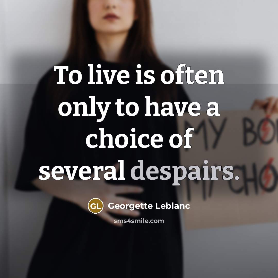 “To live is often only to have a choice of several despairs.” quote by Georgette Leblanc