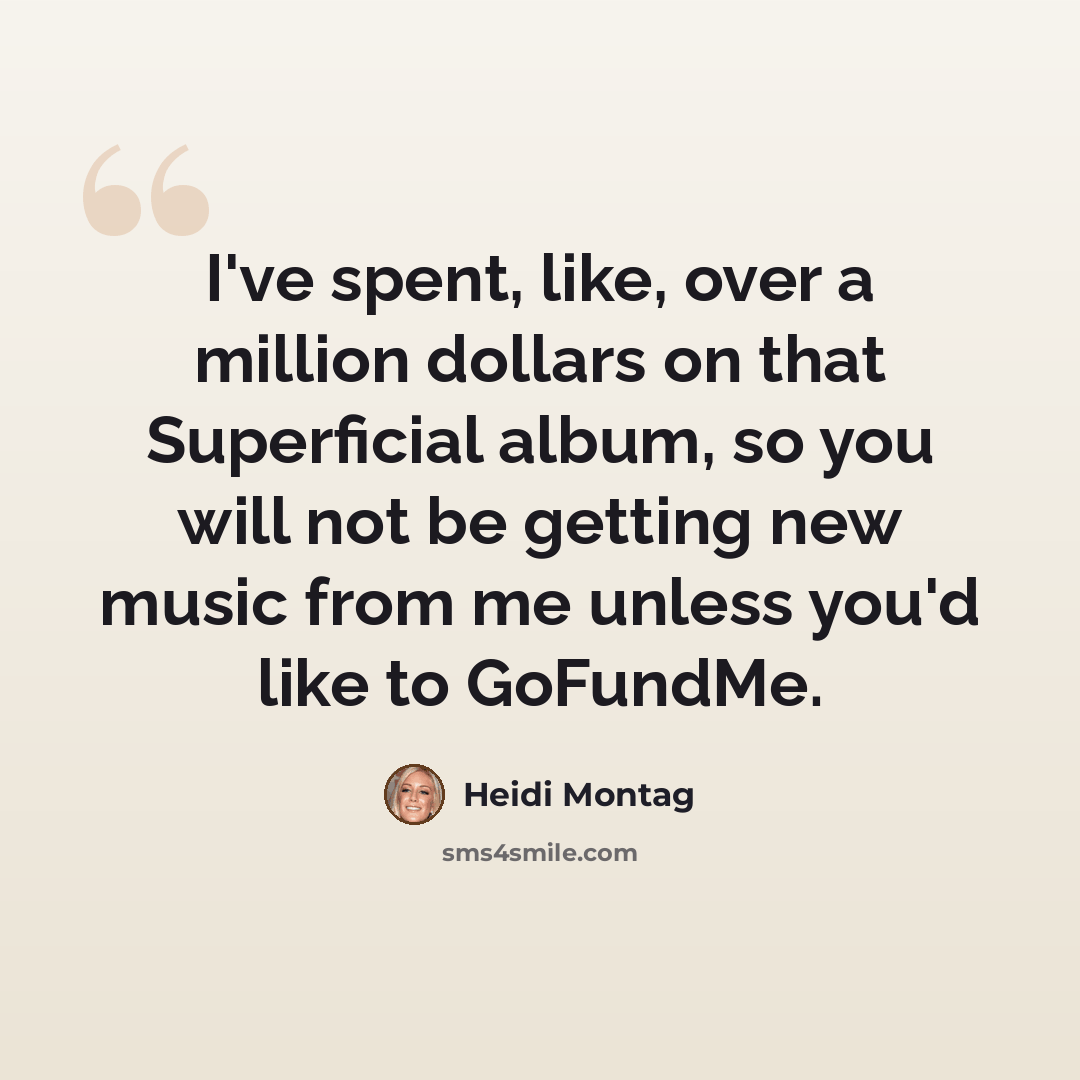 “I've spent, like, over a million dollars on that Superficial album, so you will not be getting new music from me unless you'd like to GoFundMe.” quote by Heidi Montag