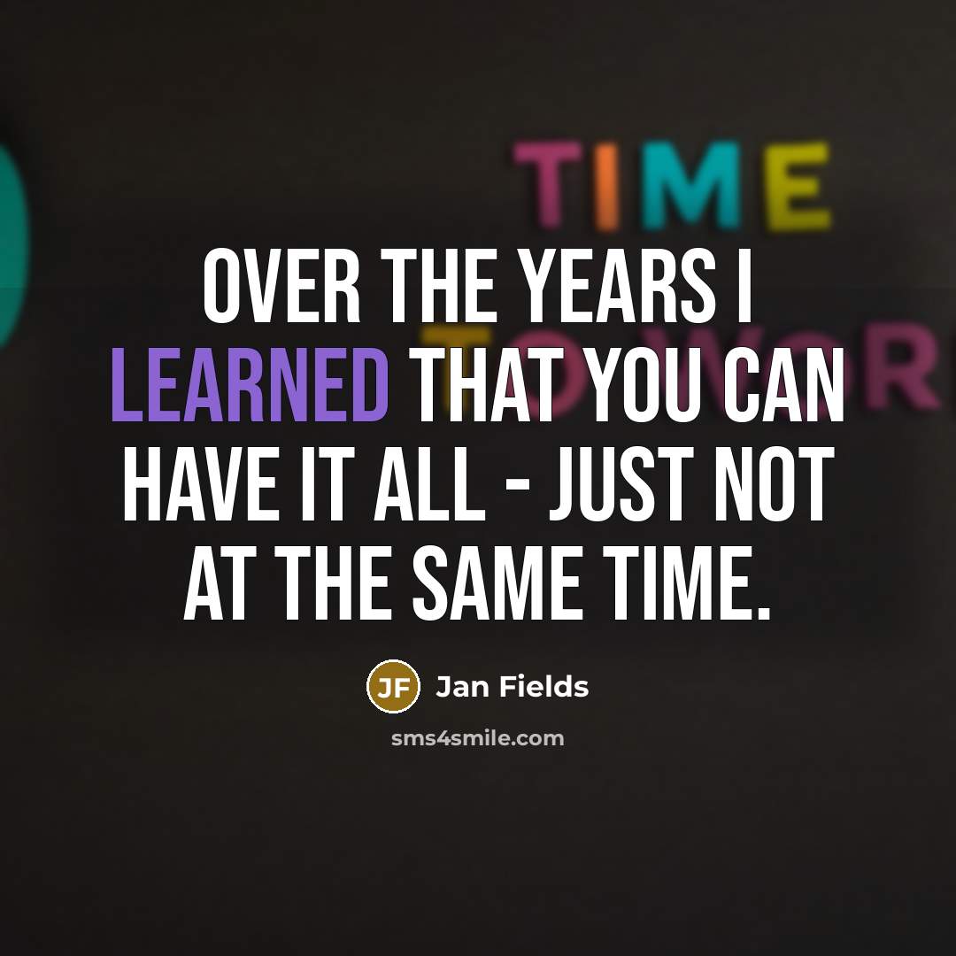 “Over the years I learned that you can have it all - just not at the same time.” quote by Jan Fields