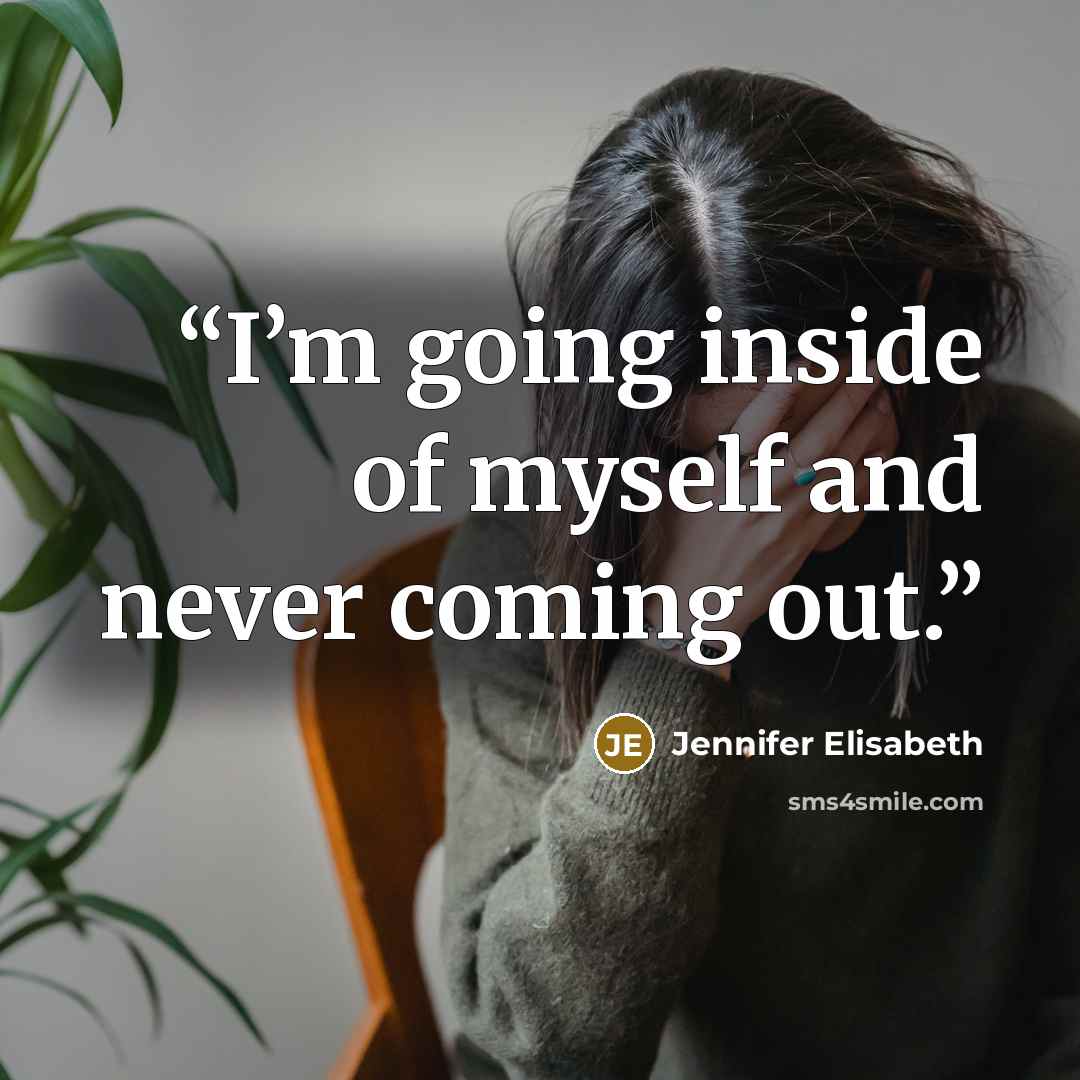 “I’m going inside of myself and never coming out.” quote by Jennifer Elisabeth