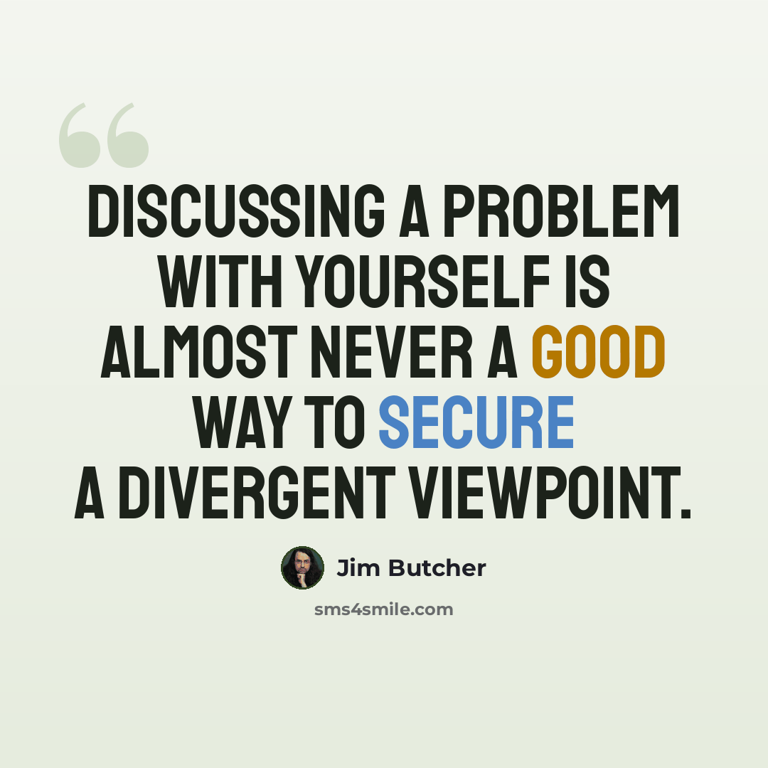 “Discussing a problem with yourself is almost never a good way to secure a divergent viewpoint.” quote by Jim Butcher