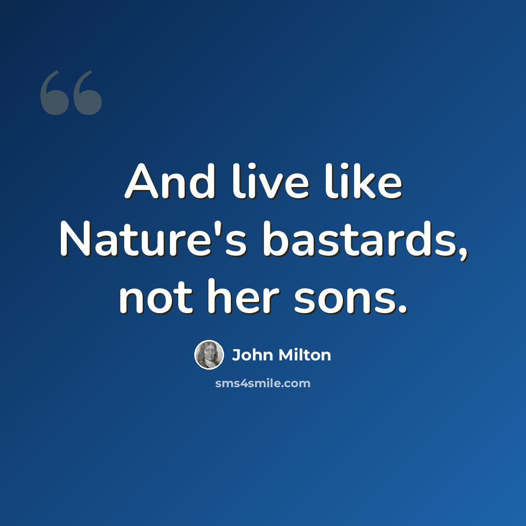 “And live like Nature's bastards, not her sons.” quote by John Milton