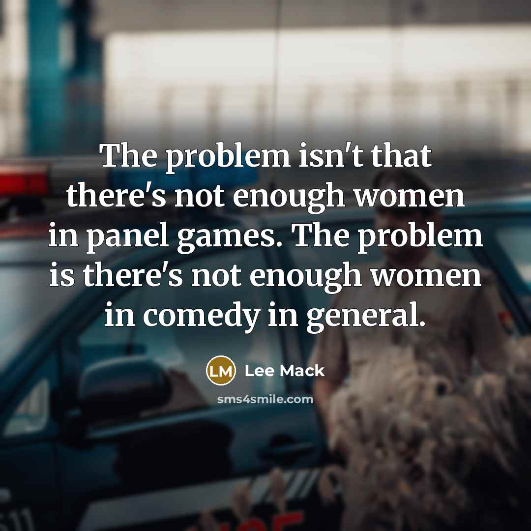 “The problem isn't that there's not enough women in panel games. The problem is there's not enough women in comedy in general.” quote by Lee Mack