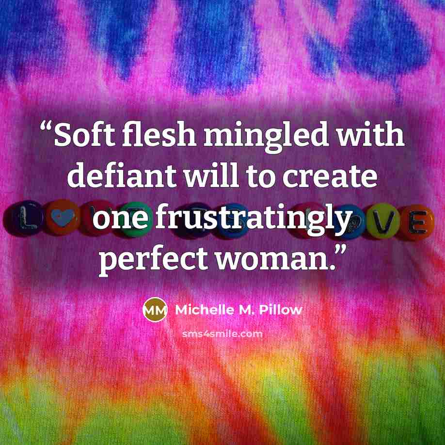 “Soft flesh mingled with defiant will to create one frustratingly perfect woman.” quote by Michelle M. Pillow