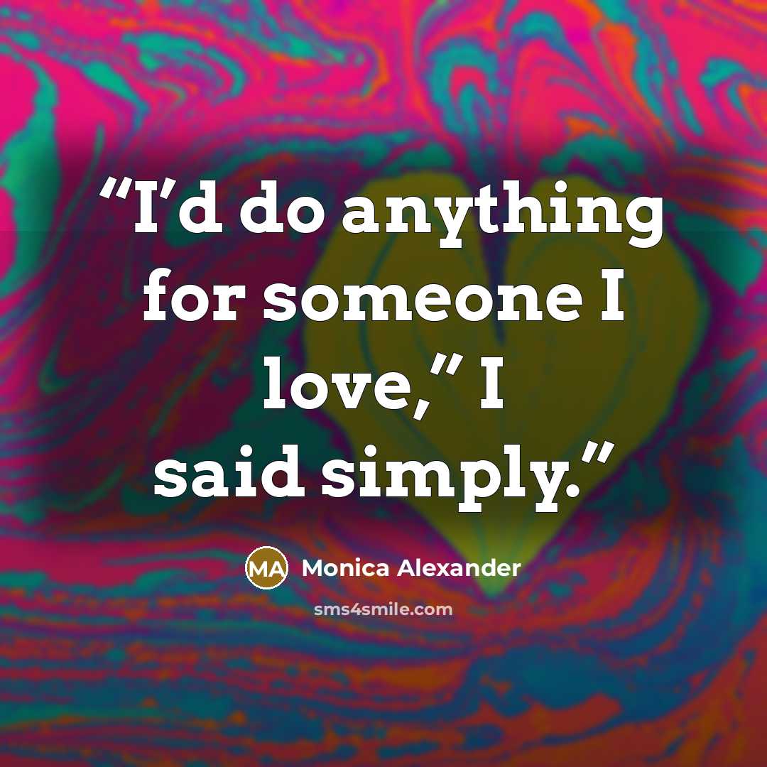 “I’d do anything for someone I love,” I said simply.” quote by Monica Alexander