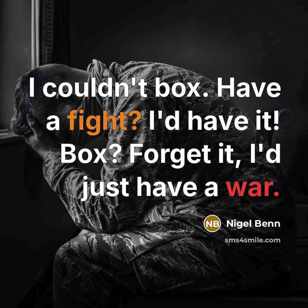 “I couldn't box. Have a fight? I'd have it! Box? Forget it, I'd just have a war.” quote by Nigel Benn
