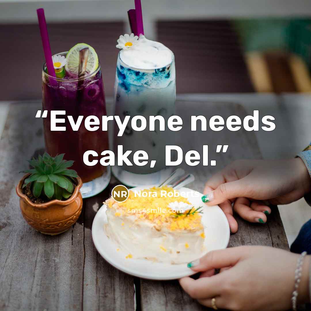 “Everyone needs cake, Del.” quote by Nora Roberts