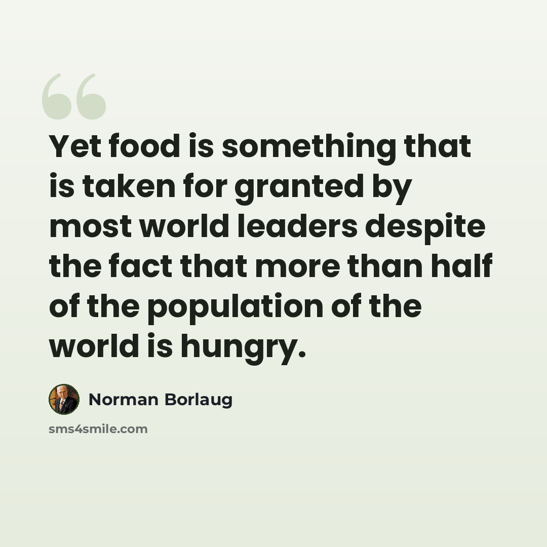 “Yet food is something that is taken for granted by most world leaders despite the fact that more than half of the population of the world is hungry.” quote by Norman Borlaug