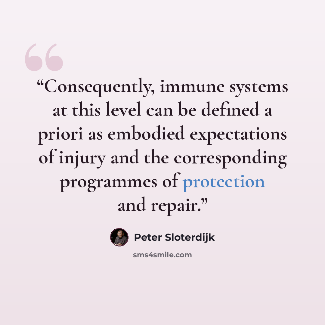 “Consequently, immune systems at this level can be defined a priori as embodied expectations of injury and the corresponding programmes of protection and repair.” quote by Peter Sloterdijk