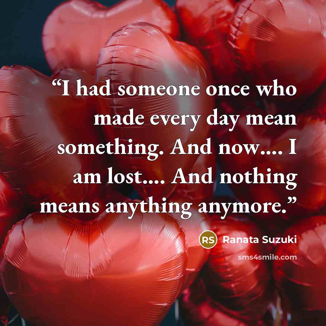 “I had someone once who made every day mean something. And now…. I am lost…. And nothing means anything anymore.” quote by Ranata Suzuki