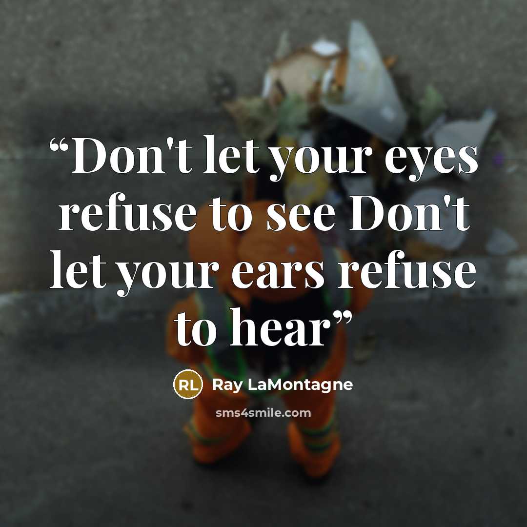 “Don't let your eyes refuse to see Don't let your ears refuse to hear” quote by Ray Lamontagne