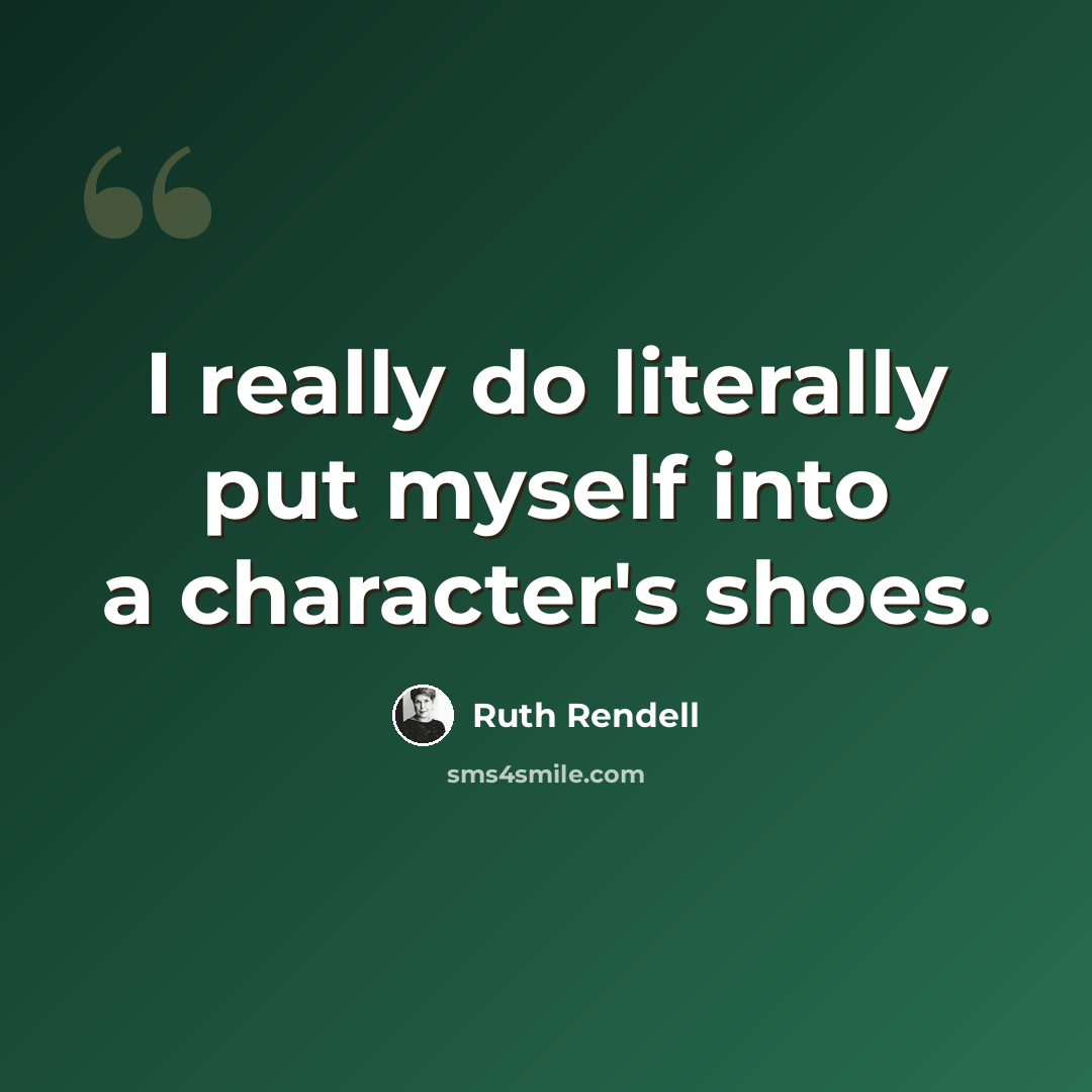 “I really do literally put myself into a character's shoes.” quote by Ruth Rendell