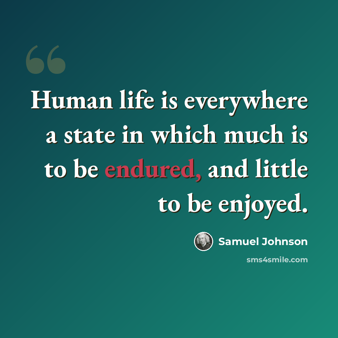 “Human life is everywhere a state in which much is to be endured, and little to be enjoyed.” quote by Samuel Johnson