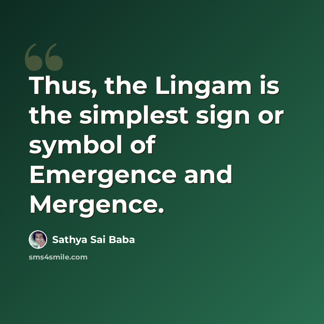 “Thus, the Lingam is the simplest sign or symbol of Emergence and Mergence.” quote by Sathya Sai Baba