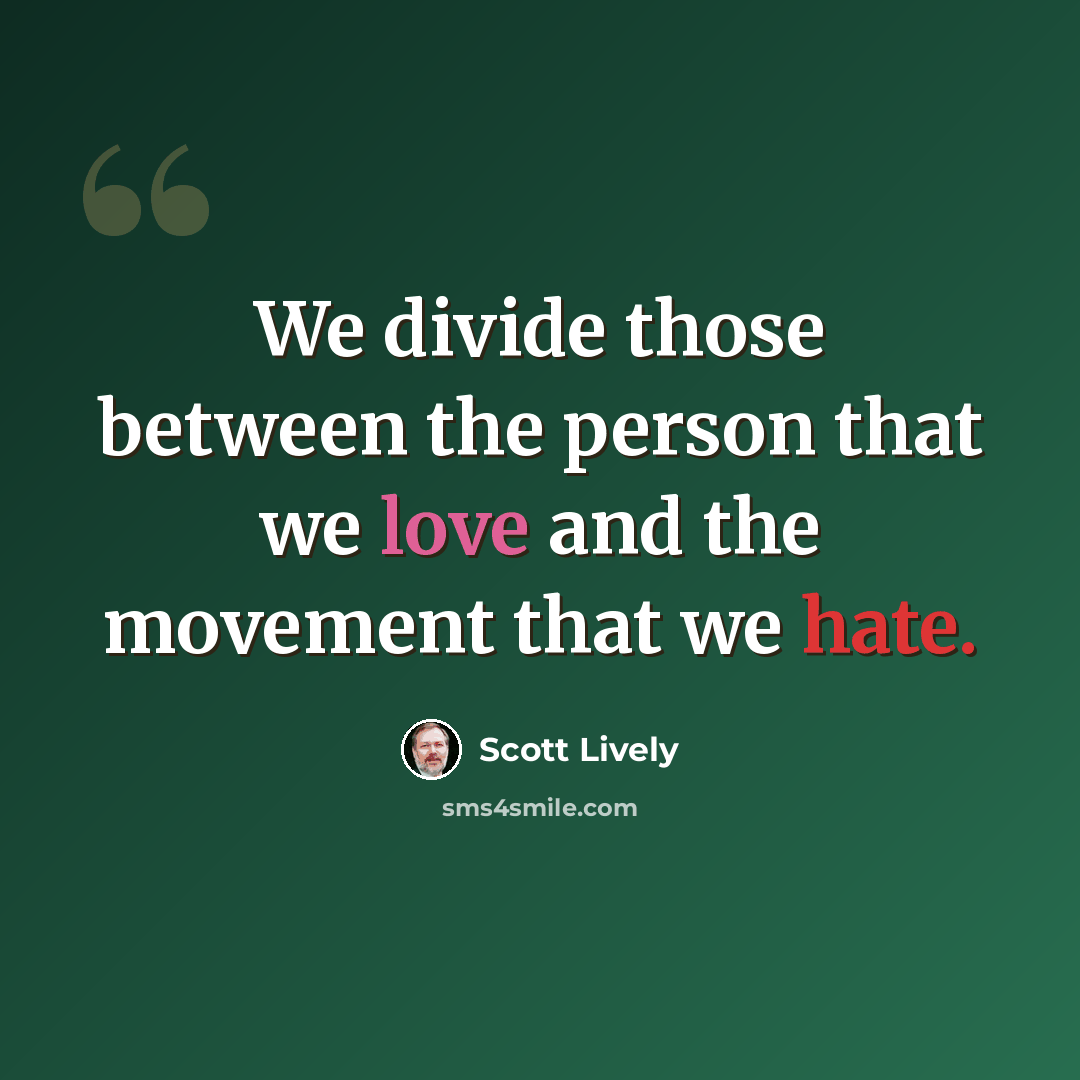 “We divide those between the person that we love and the movement that we hate.” quote by Scott Lively