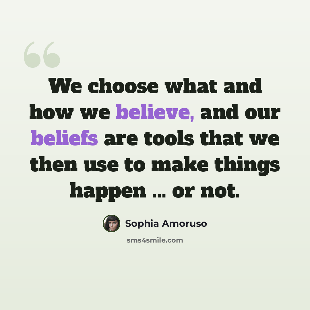 “We choose what and how we believe, and our beliefs are tools that we then use to make things happen ... or not.” quote by Sophia Amoruso