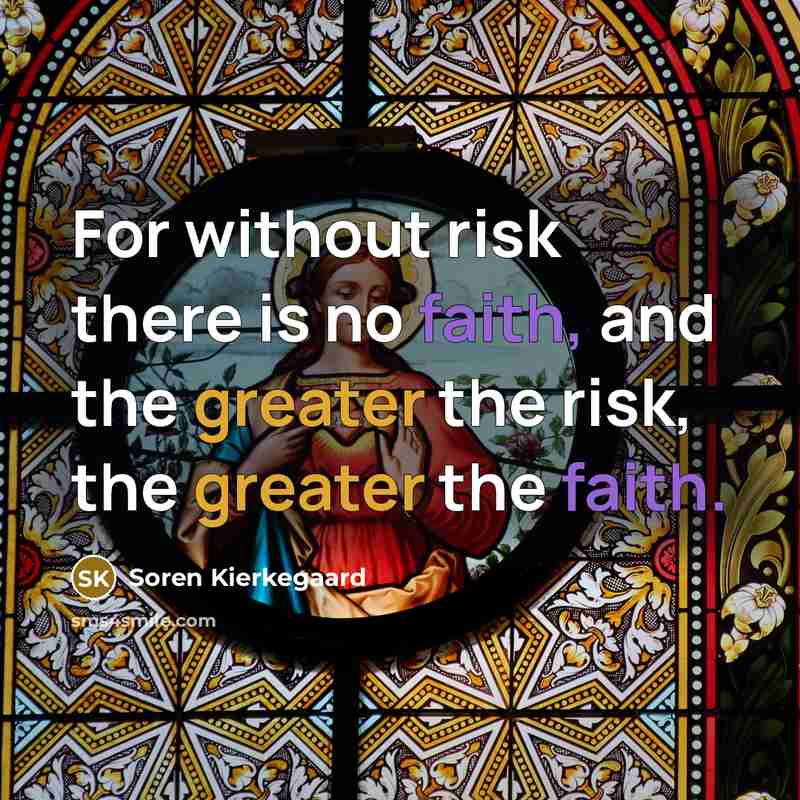 “For without risk there is no faith, and the greater the risk, the greater the faith.” quote by Soren Kierkegaard