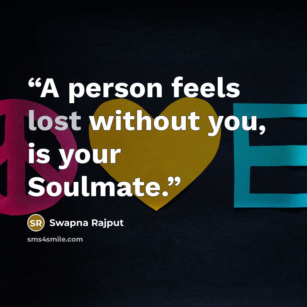 “A person feels lost without you, is your Soulmate.” quote by Swapna Rajput