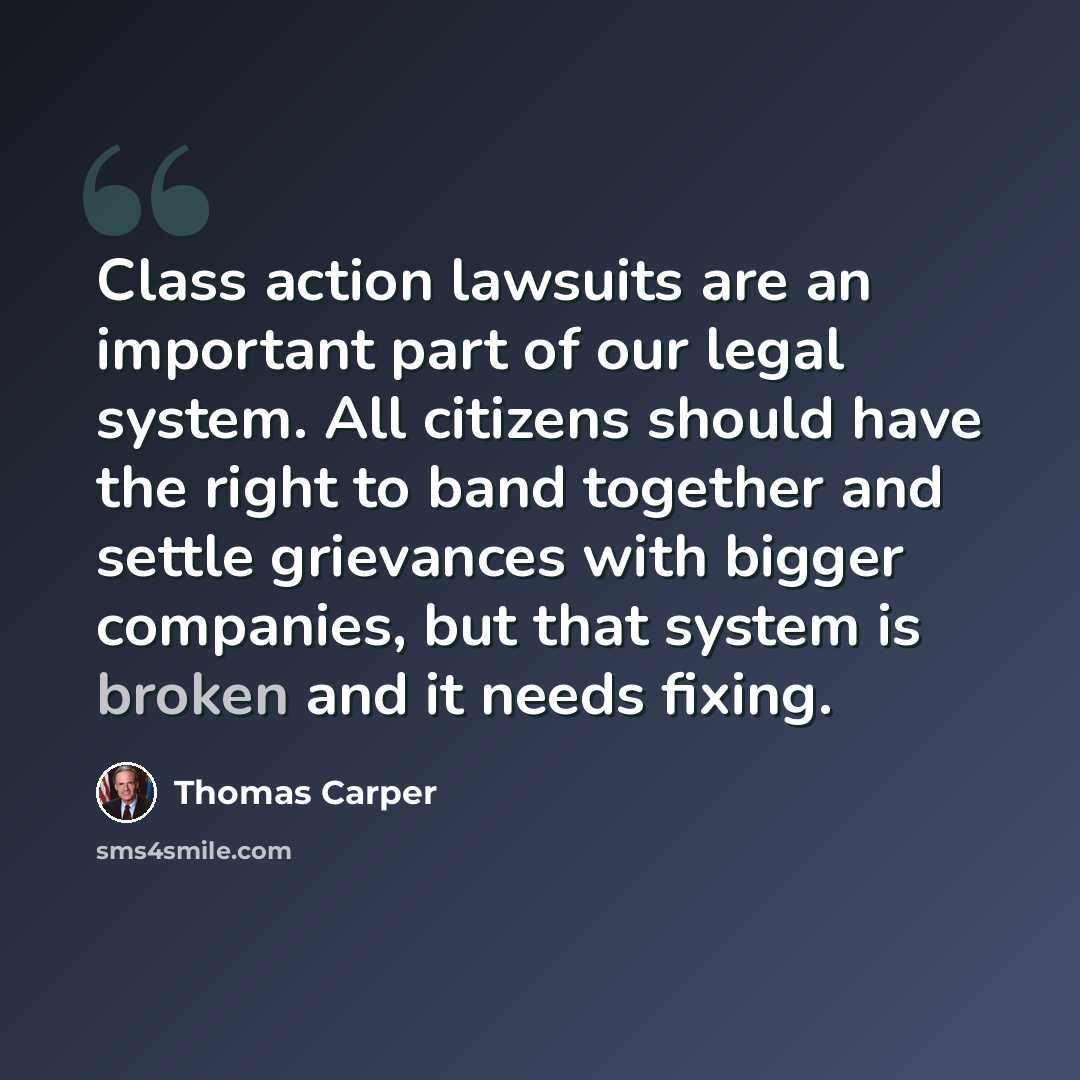 “Class action lawsuits are an important part of our legal system. All citizens should have the right to band together and settle grievances with bigger companies, but that system is broken and it needs fixing.” quote by Thomas Carper